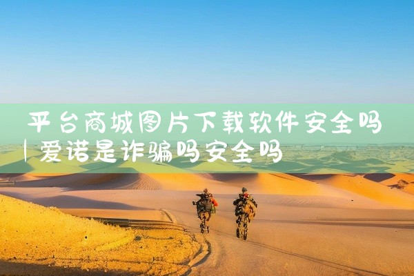 平台商城图片下载软件安全吗