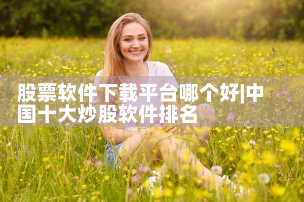 股票软件下载平台哪个好