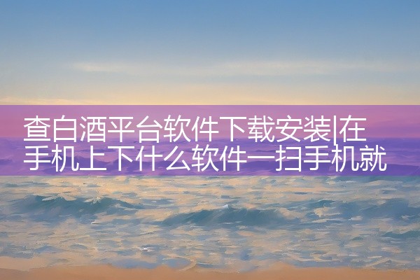 查白酒平台软件下载安装