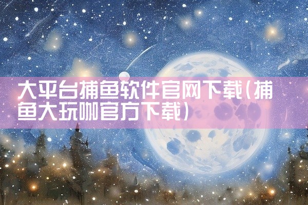 大平台捕鱼软件官网下载